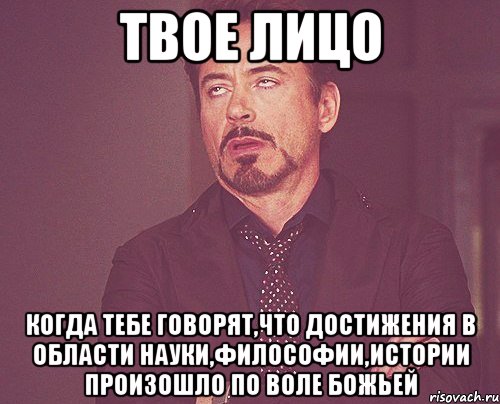 твое лицо когда тебе говорят,что достижения в области науки,философии,истории произошло по воле божьей, Мем твое выражение лица