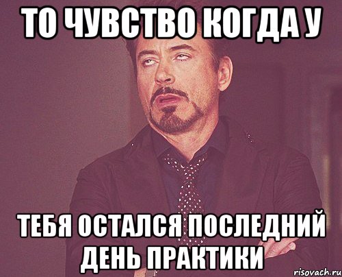 то чувство когда у тебя остался последний день практики, Мем твое выражение лица