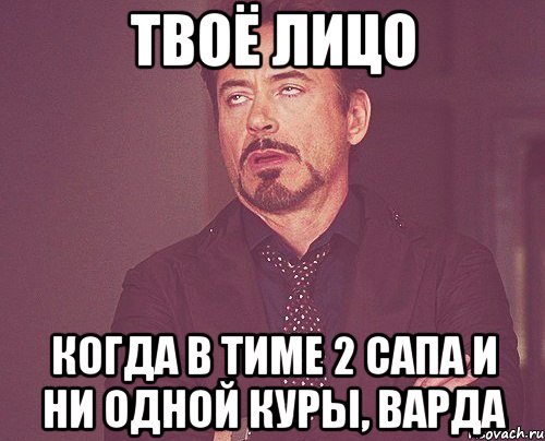 твоё лицо когда в тиме 2 сапа и ни одной куры, варда, Мем твое выражение лица