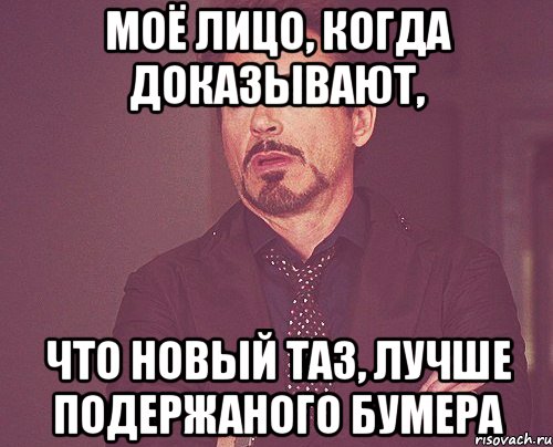 моё лицо, когда доказывают, что новый таз, лучше подержаного бумера, Мем твое выражение лица