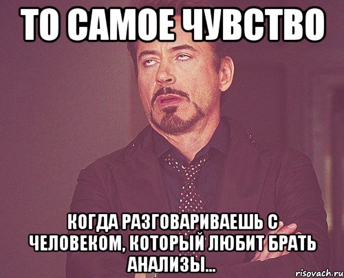 то самое чувство когда разговариваешь с человеком, который любит брать анализы..., Мем твое выражение лица