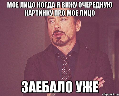 мое лицо когда я вижу очередную картинку про мое лицо заебало уже, Мем твое выражение лица