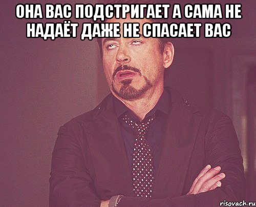 она вас подстригает а сама не надаёт даже не спасает вас , Мем твое выражение лица