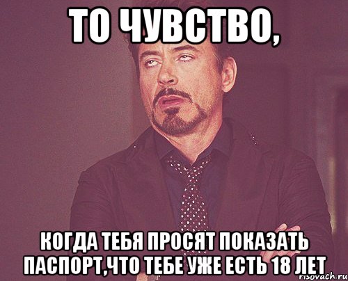 то чувство, когда тебя просят показать паспорт,что тебе уже есть 18 лет, Мем твое выражение лица