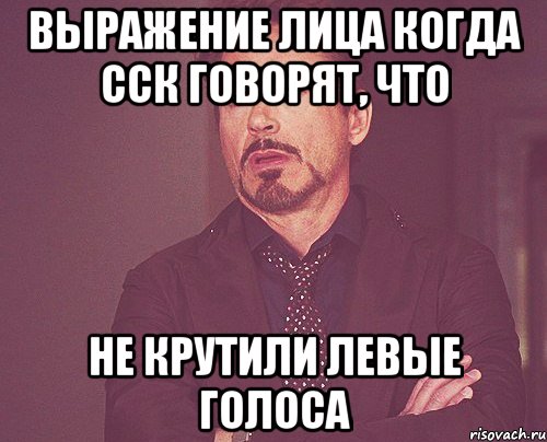 выражение лица когда сск говорят, что не крутили левые голоса, Мем твое выражение лица