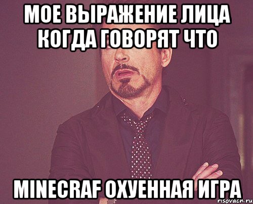 мое выражение лица когда говорят что minecraf охуенная игра, Мем твое выражение лица