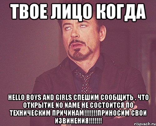 твое лицо когда hello boys and girls спешим сообщить , что открытие no name не состоится по техническим причинам!!!приносим свои извинения!!!, Мем твое выражение лица