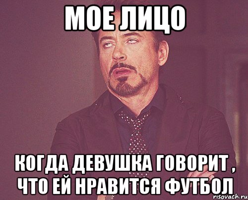 мое лицо когда девушка говорит , что ей нравится футбол, Мем твое выражение лица