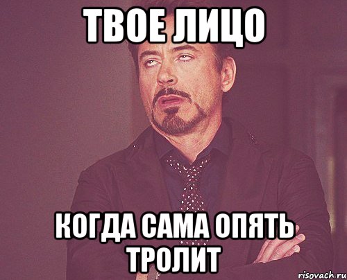 твое лицо когда сама опять тролит, Мем твое выражение лица