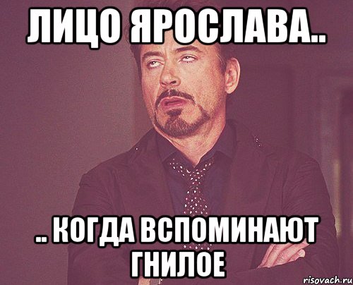 лицо ярослава.. .. когда вспоминают гнилое, Мем твое выражение лица