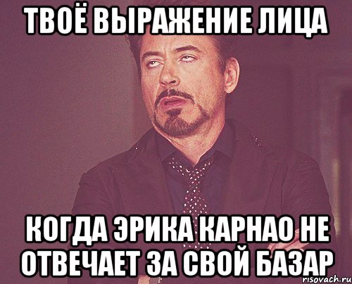 твоё выражение лица когда эрика карнао не отвечает за свой базар, Мем твое выражение лица