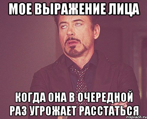 мое выражение лица когда она в очередной раз угрожает расстаться, Мем твое выражение лица