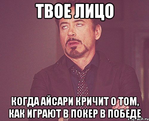 твое лицо когда айсари кричит о том, как играют в покер в победе, Мем твое выражение лица