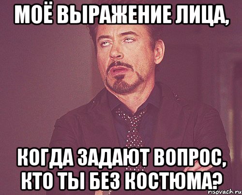 моё выражение лица, когда задают вопрос, кто ты без костюма?, Мем твое выражение лица