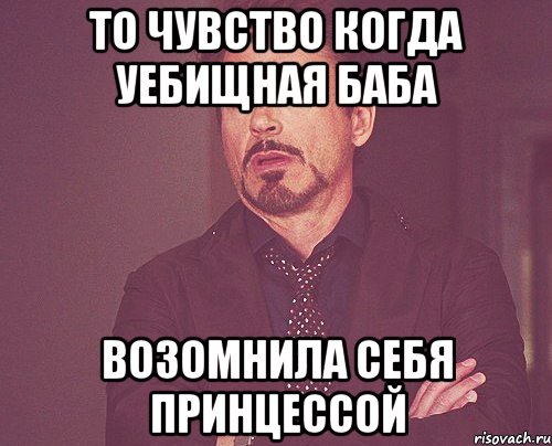 то чувство когда уебищная баба возомнила себя принцессой, Мем твое выражение лица