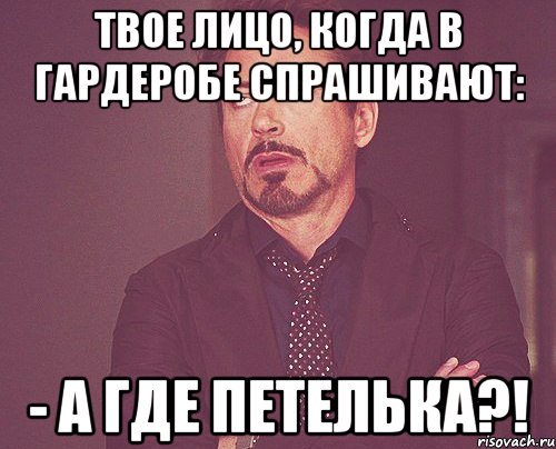 твое лицо, когда в гардеробе спрашивают: - а где петелька?!, Мем твое выражение лица