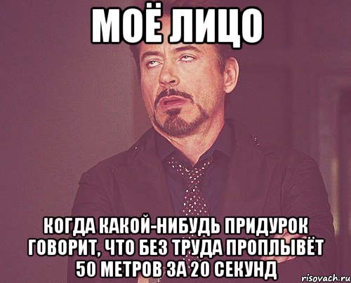 моё лицо когда какой-нибудь придурок говорит, что без труда проплывёт 50 метров за 20 секунд, Мем твое выражение лица