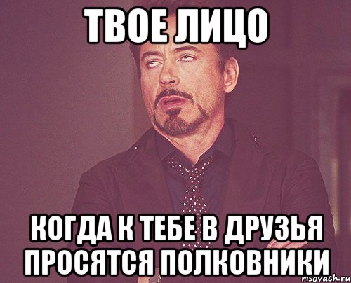 твое лицо когда к тебе в друзья просятся полковники, Мем твое выражение лица