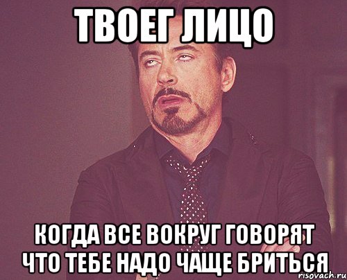 твоег лицо когда все вокруг говорят что тебе надо чаще бриться, Мем твое выражение лица