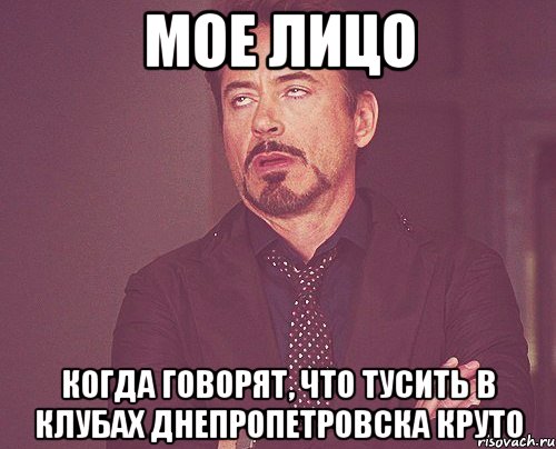 мое лицо когда говорят, что тусить в клубах днепропетровска круто, Мем твое выражение лица