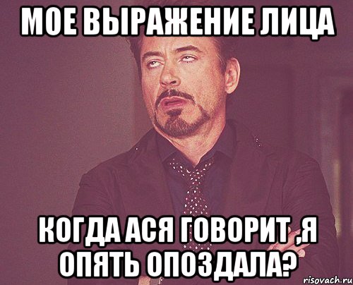 мое выражение лица когда ася говорит ,я опять опоздала?, Мем твое выражение лица