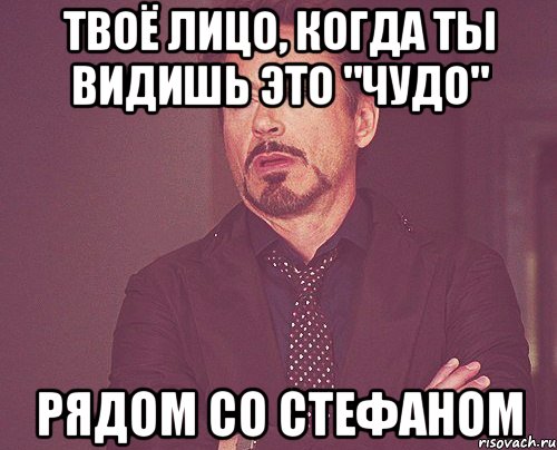 твоё лицо, когда ты видишь это "чудо" рядом со стефаном, Мем твое выражение лица