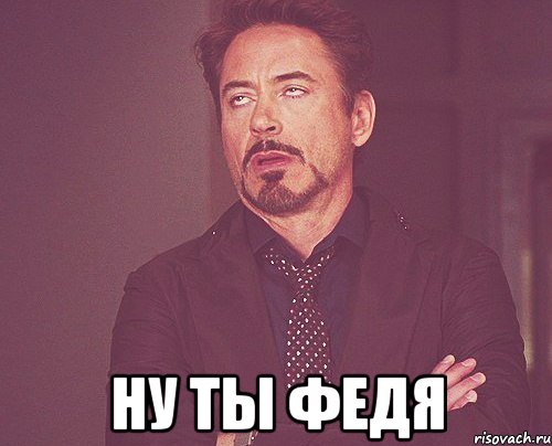  ну ты федя, Мем твое выражение лица