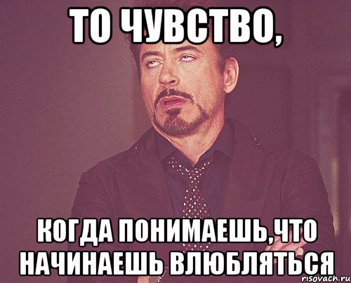то чувство, когда понимаешь,что начинаешь влюбляться, Мем твое выражение лица