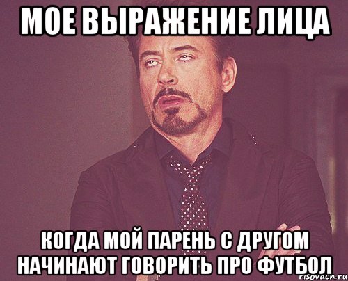 мое выражение лица когда мой парень с другом начинают говорить про футбол, Мем твое выражение лица