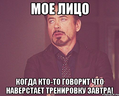 мое лицо когда кто-то говорит что наверстает тренировку завтра!, Мем твое выражение лица