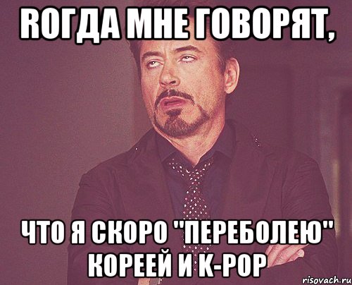 rогда мне говорят, что я скоро "переболею" кореей и k-pop, Мем твое выражение лица