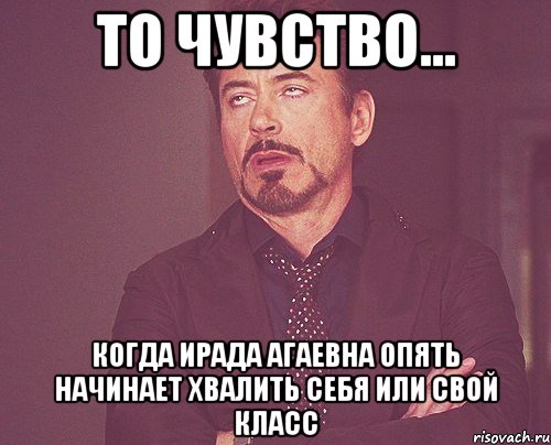 то чувство... когда ирада агаевна опять начинает хвалить себя или свой класс, Мем твое выражение лица