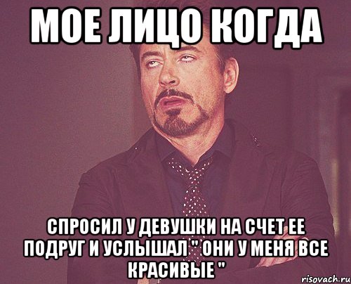 мое лицо когда спросил у девушки на счет ее подруг и услышал " они у меня все красивые ", Мем твое выражение лица