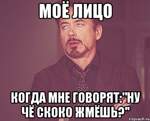 моё лицо когда мне говорят:"ну чё скоко жмёшь?'', Мем твое выражение лица