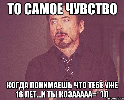 то самое чувство когда понимаешь что тебе уже 16 лет...и ты козааааа=**))), Мем твое выражение лица