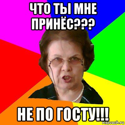 что ты мне принёс??? не по госту!!!, Мем Типичная училка