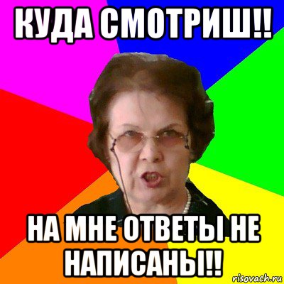 куда смотриш!! на мне ответы не написаны!!, Мем Типичная училка