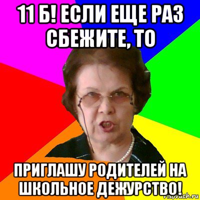 11 б! если еще раз сбежите, то приглашу родителей на школьное дежурство!, Мем Типичная училка