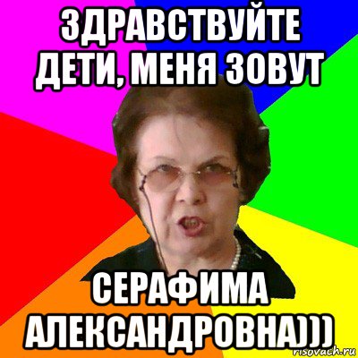 здравствуйте дети, меня зовут серафима александровна))), Мем Типичная училка