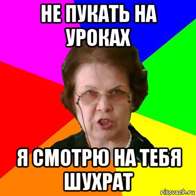 не пукать на уроках я смотрю на тебя шухрат, Мем Типичная училка