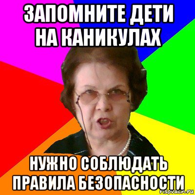 запомните дети на каникулах нужно соблюдать правила безопасности, Мем Типичная училка