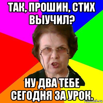 так, прошин, стих выучил? ну два тебе сегодня за урок., Мем Типичная училка