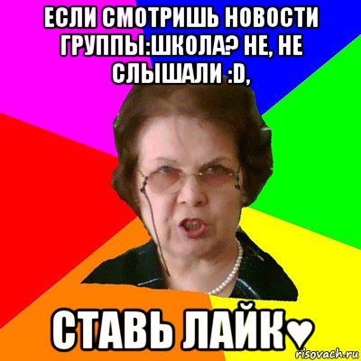 если смотришь новости группы:школа? не, не слышали :d, ставь лайк♥, Мем Типичная училка