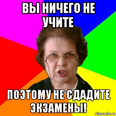 вы ничего не учите поэтому не сдадите экзамены!, Мем Типичная училка