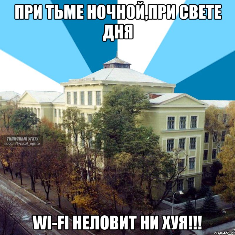 при тьме ночной,при свете дня wi-fi неловит ни хуя!!!, Мем УГХТУ - центральный корпус