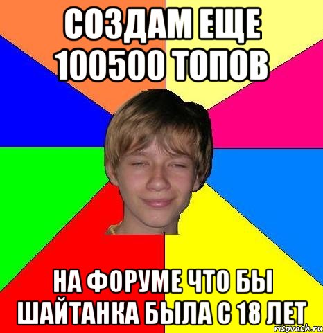 создам еще 100500 топов на форуме что бы шайтанка была с 18 лет, Мем Укуренный школьник