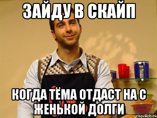 зайду в скайп когда тёма отдаст на с женькой долги