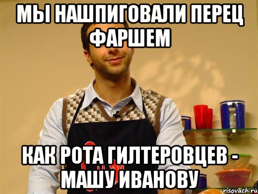 мы нашпиговали перец фаршем как рота гилтеровцев - машу иванову