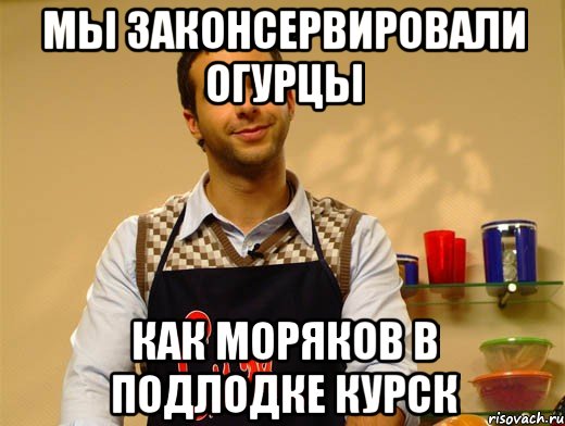 мы законсервировали огурцы как моряков в подлодке курск