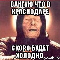 вангую что в краснодаре скоро будет холодно, Мем Ванга (цвет)